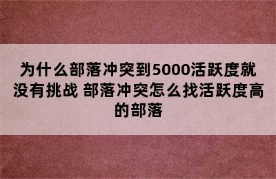 为什么部落冲突到5000活跃度就没有挑战 部落冲突怎么找活跃度高的部落